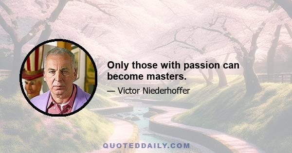 Only those with passion can become masters.