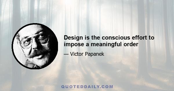 Design is the conscious effort to impose a meaningful order