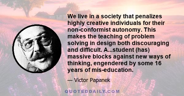 We live in a society that penalizes highly creative individuals for their non-conformist autonomy. This makes the teaching of problem solving in design both discouraging and difficult. A...student (has) massive blocks