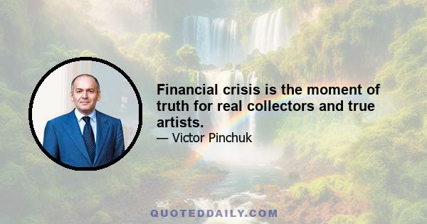 Financial crisis is the moment of truth for real collectors and true artists.