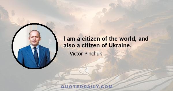 I am a citizen of the world, and also a citizen of Ukraine.