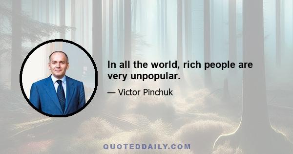 In all the world, rich people are very unpopular.