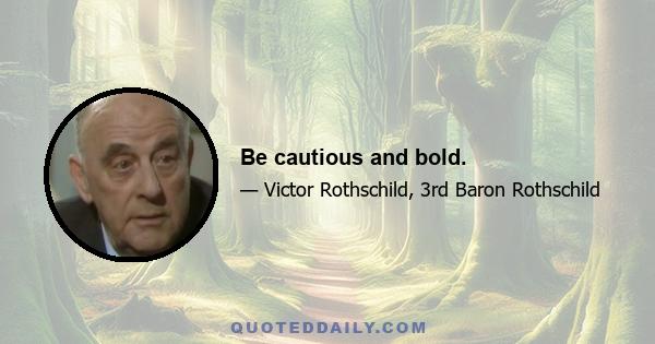 Be cautious and bold.