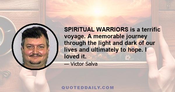 SPIRITUAL WARRIORS is a terrific voyage. A memorable journey through the light and dark of our lives and ultimately to hope. I loved it.