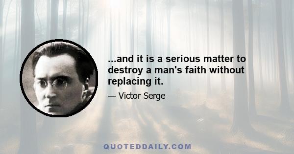 ...and it is a serious matter to destroy a man's faith without replacing it.