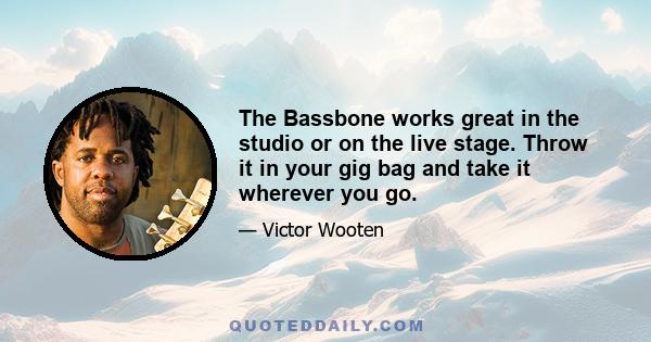 The Bassbone works great in the studio or on the live stage. Throw it in your gig bag and take it wherever you go.