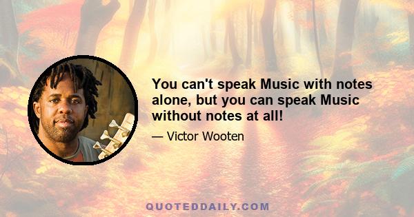 You can't speak Music with notes alone, but you can speak Music without notes at all!