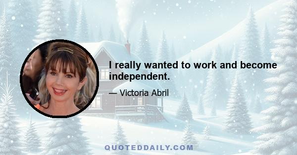 I really wanted to work and become independent.