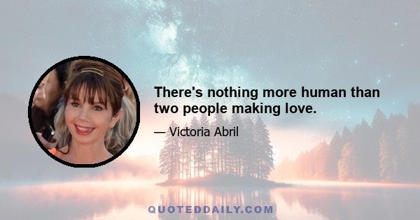 There's nothing more human than two people making love.