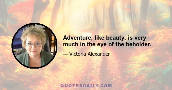 Adventure, like beauty, is very much in the eye of the beholder.