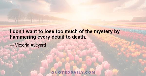 I don't want to lose too much of the mystery by hammering every detail to death.