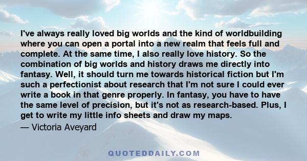 I've always really loved big worlds and the kind of worldbuilding where you can open a portal into a new realm that feels full and complete. At the same time, I also really love history. So the combination of big worlds 