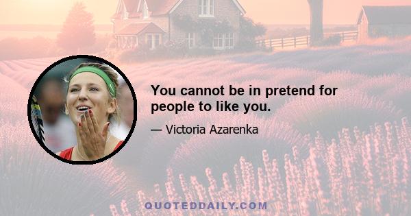 You cannot be in pretend for people to like you.