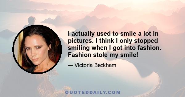 I actually used to smile a lot in pictures. I think I only stopped smiling when I got into fashion. Fashion stole my smile!