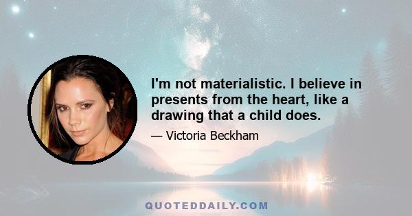 I'm not materialistic. I believe in presents from the heart, like a drawing that a child does.