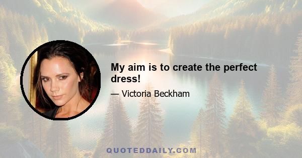 My aim is to create the perfect dress!