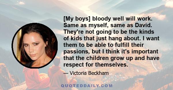 [My boys] bloody well will work. Same as myself, same as David. They're not going to be the kinds of kids that just hang about. I want them to be able to fulfill their passions, but I think it's important that the