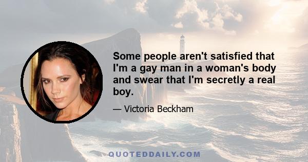 Some people aren't satisfied that I'm a gay man in a woman's body and swear that I'm secretly a real boy.