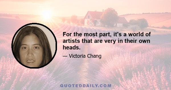 For the most part, it's a world of artists that are very in their own heads.