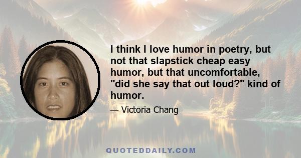 I think I love humor in poetry, but not that slapstick cheap easy humor, but that uncomfortable, did she say that out loud? kind of humor.