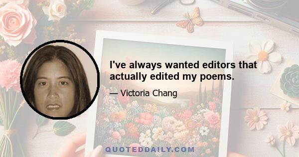 I've always wanted editors that actually edited my poems.