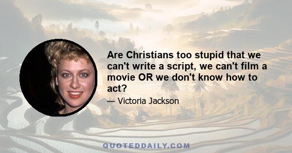 Are Christians too stupid that we can't write a script, we can't film a movie OR we don't know how to act?