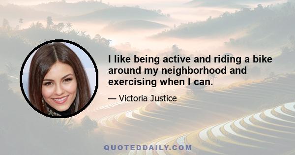 I like being active and riding a bike around my neighborhood and exercising when I can.