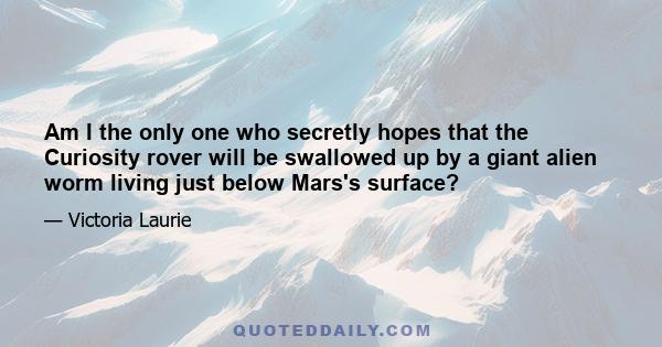 Am I the only one who secretly hopes that the Curiosity rover will be swallowed up by a giant alien worm living just below Mars's surface?