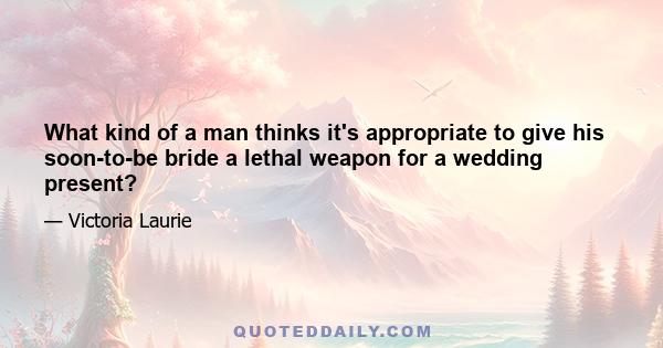 What kind of a man thinks it's appropriate to give his soon-to-be bride a lethal weapon for a wedding present?