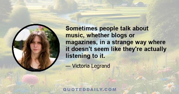 Sometimes people talk about music, whether blogs or magazines, in a strange way where it doesn't seem like they're actually listening to it.