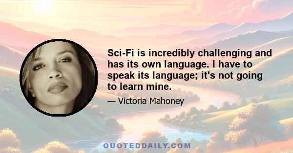 Sci-Fi is incredibly challenging and has its own language. I have to speak its language; it's not going to learn mine.