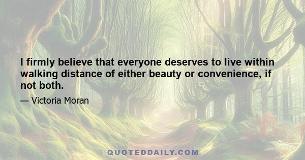 I firmly believe that everyone deserves to live within walking distance of either beauty or convenience, if not both.