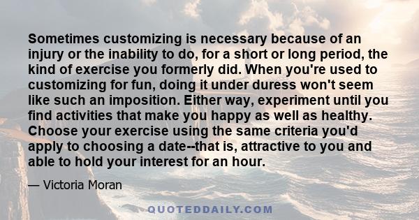 Sometimes customizing is necessary because of an injury or the inability to do, for a short or long period, the kind of exercise you formerly did. When you're used to customizing for fun, doing it under duress won't