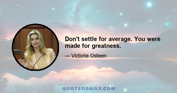 Don't settle for average. You were made for greatness.