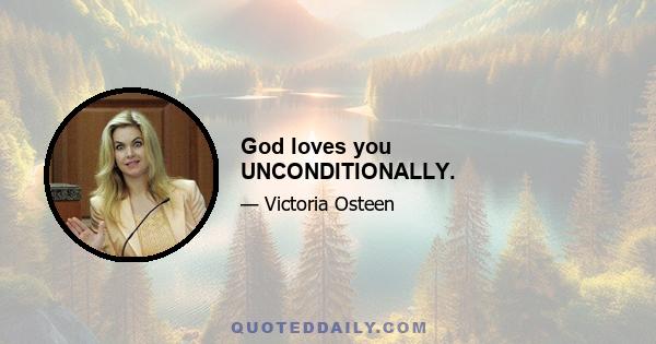 God loves you UNCONDITIONALLY.