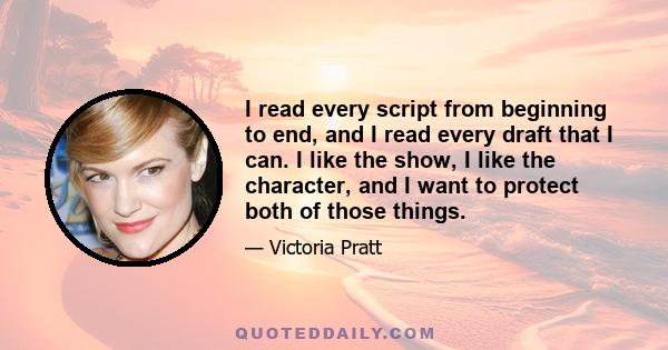 I read every script from beginning to end, and I read every draft that I can. I like the show, I like the character, and I want to protect both of those things.