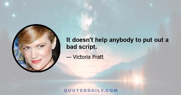 It doesn't help anybody to put out a bad script.