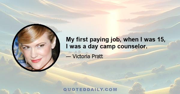 My first paying job, when I was 15, I was a day camp counselor.