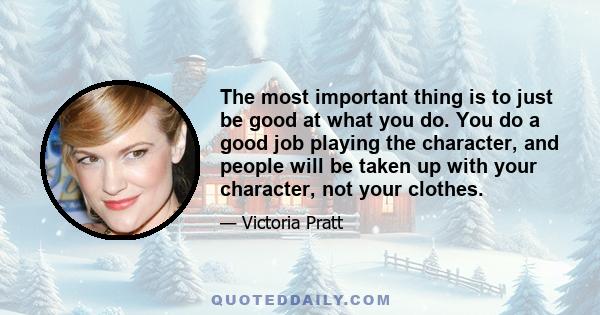 The most important thing is to just be good at what you do. You do a good job playing the character, and people will be taken up with your character, not your clothes.