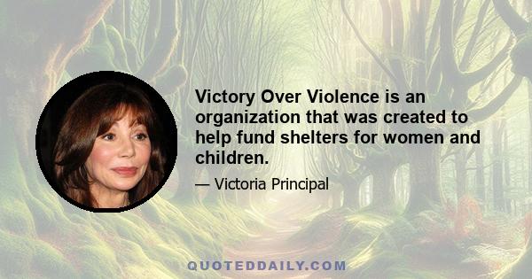 Victory Over Violence is an organization that was created to help fund shelters for women and children.