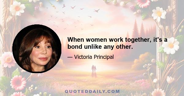 When women work together, it's a bond unlike any other.