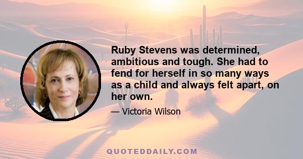 Ruby Stevens was determined, ambitious and tough. She had to fend for herself in so many ways as a child and always felt apart, on her own.