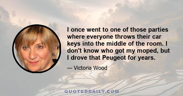 I once went to one of those parties where everyone throws their car keys into the middle of the room. I don't know who got my moped, but I drove that Peugeot for years.