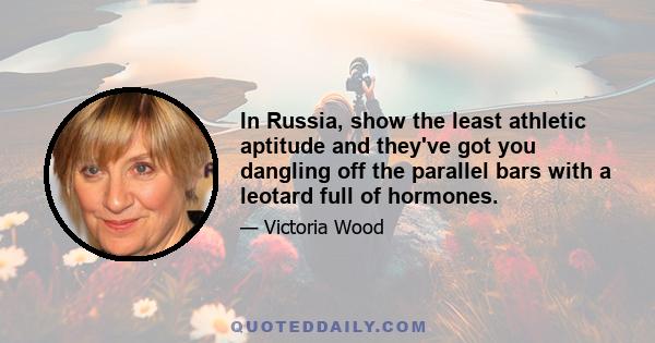 In Russia, show the least athletic aptitude and they've got you dangling off the parallel bars with a leotard full of hormones.