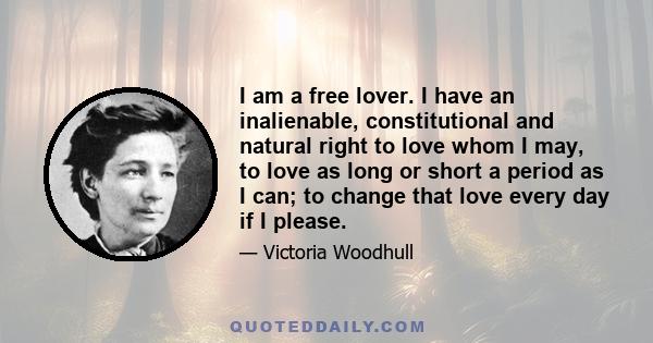 I am a free lover. I have an inalienable, constitutional and natural right to love whom I may, to love as long or short a period as I can; to change that love every day if I please.