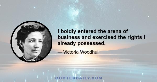 I boldly entered the arena of business and exercised the rights I already possessed.