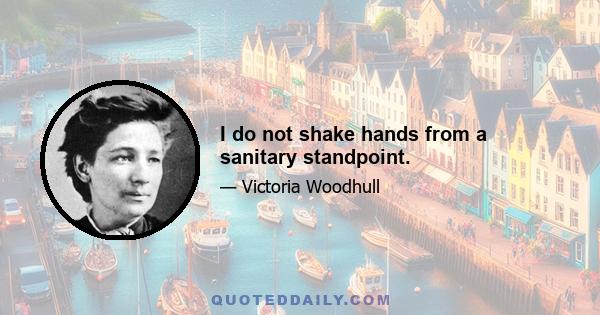 I do not shake hands from a sanitary standpoint.