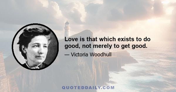 Love is that which exists to do good, not merely to get good.