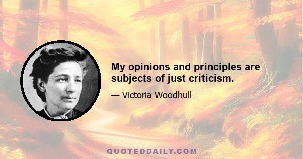 My opinions and principles are subjects of just criticism.