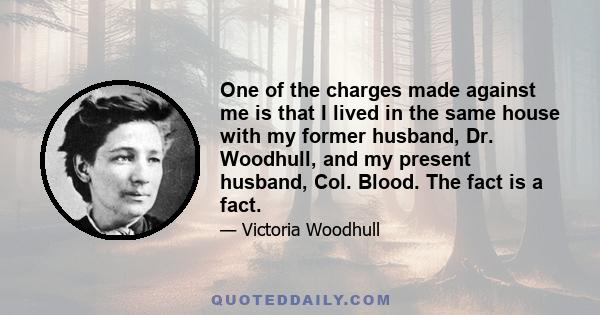 One of the charges made against me is that I lived in the same house with my former husband, Dr. Woodhull, and my present husband, Col. Blood. The fact is a fact.